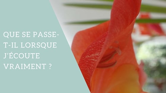 Que se passe-t-il lorsque j'écoute vraiment ?